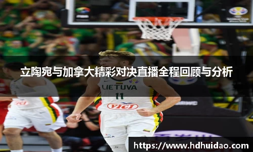 立陶宛与加拿大精彩对决直播全程回顾与分析