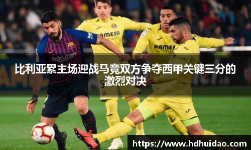 比利亚累主场迎战马竞双方争夺西甲关键三分的激烈对决